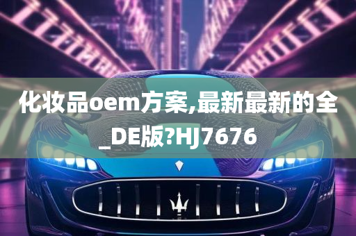 化妆品oem方案,最新最新的全_DE版?HJ7676