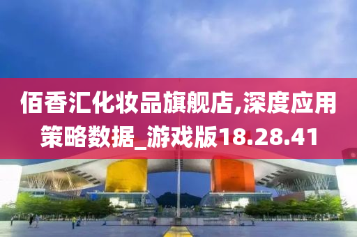 佰香汇化妆品旗舰店,深度应用策略数据_游戏版18.28.41