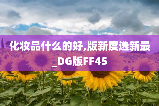 化妆品什么的好,版新度选新最_DG版FF45