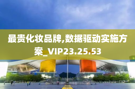 最贵化妆品牌,数据驱动实施方案_VIP23.25.53