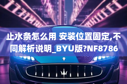 止水条怎么用 安装位置固定,不同解析说明_BYU版?NF8786