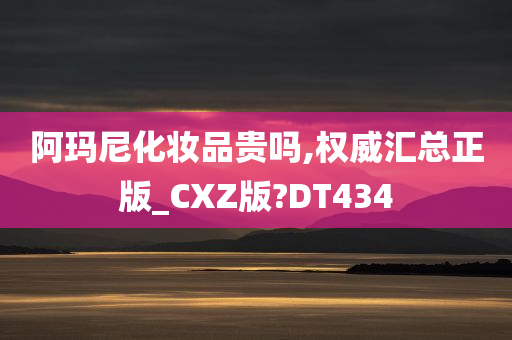 阿玛尼化妆品贵吗,权威汇总正版_CXZ版?DT434