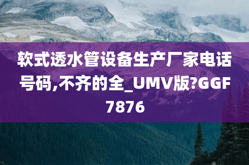 软式透水管设备生产厂家电话号码,不齐的全_UMV版?GGF7876