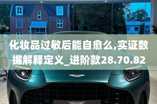 化妆品过敏后能自愈么,实证数据解释定义_进阶款28.70.82