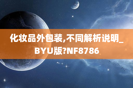 化妆品外包装,不同解析说明_BYU版?NF8786