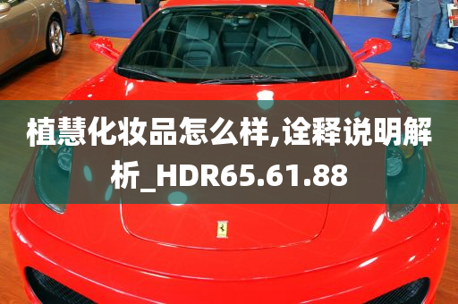 植慧化妆品怎么样,诠释说明解析_HDR65.61.88