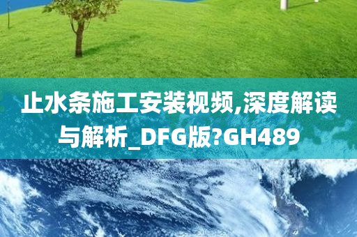 止水条施工安装视频,深度解读与解析_DFG版?GH489