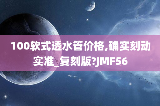 100软式透水管价格,确实刻动实准_复刻版?JMF56