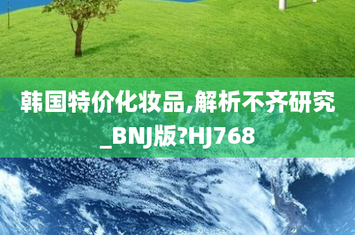 韩国特价化妆品,解析不齐研究_BNJ版?HJ768