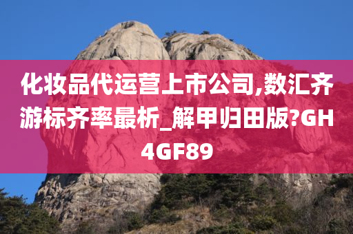 化妆品代运营上市公司,数汇齐游标齐率最析_解甲归田版?GH4GF89