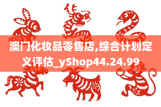 澳门化妆品零售店,综合计划定义评估_yShop44.24.99