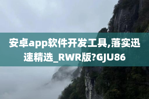 安卓app软件开发工具,落实迅速精选_RWR版?GJU86